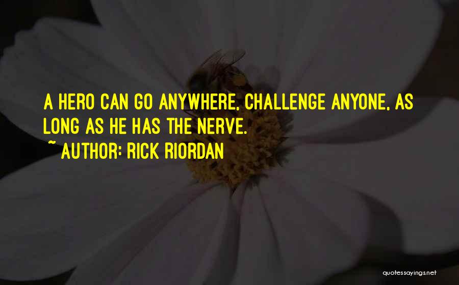 Rick Riordan Quotes: A Hero Can Go Anywhere, Challenge Anyone, As Long As He Has The Nerve.
