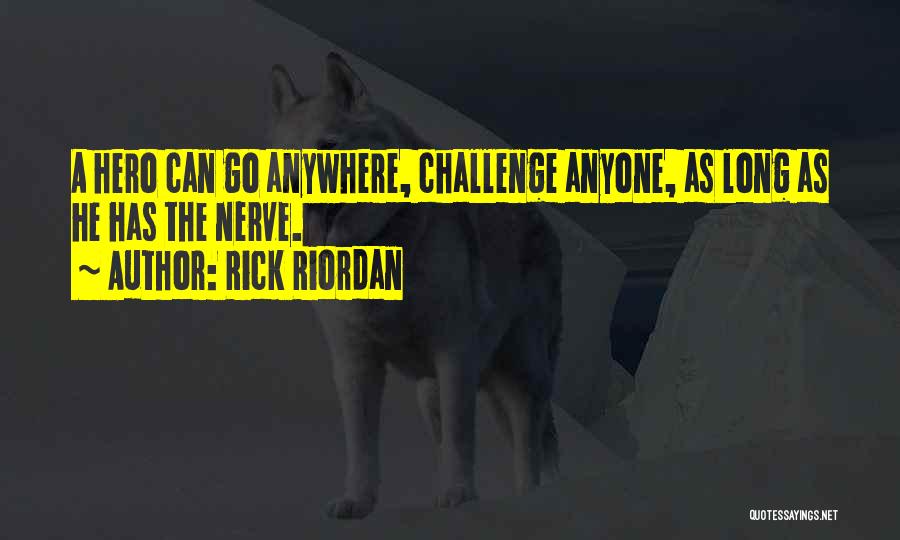 Rick Riordan Quotes: A Hero Can Go Anywhere, Challenge Anyone, As Long As He Has The Nerve.