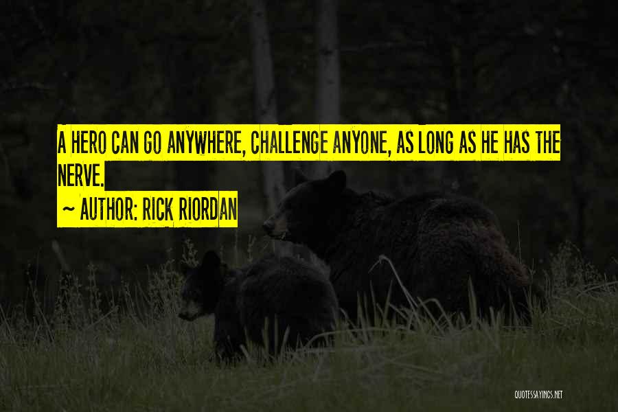 Rick Riordan Quotes: A Hero Can Go Anywhere, Challenge Anyone, As Long As He Has The Nerve.