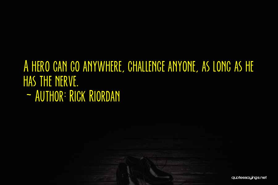 Rick Riordan Quotes: A Hero Can Go Anywhere, Challenge Anyone, As Long As He Has The Nerve.