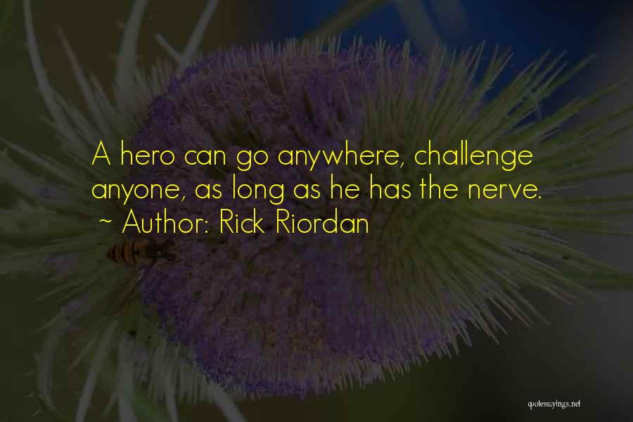 Rick Riordan Quotes: A Hero Can Go Anywhere, Challenge Anyone, As Long As He Has The Nerve.
