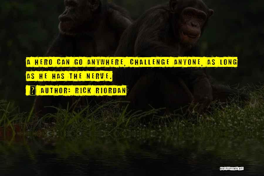 Rick Riordan Quotes: A Hero Can Go Anywhere, Challenge Anyone, As Long As He Has The Nerve.