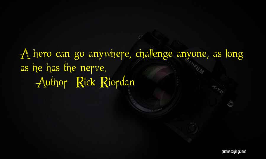 Rick Riordan Quotes: A Hero Can Go Anywhere, Challenge Anyone, As Long As He Has The Nerve.