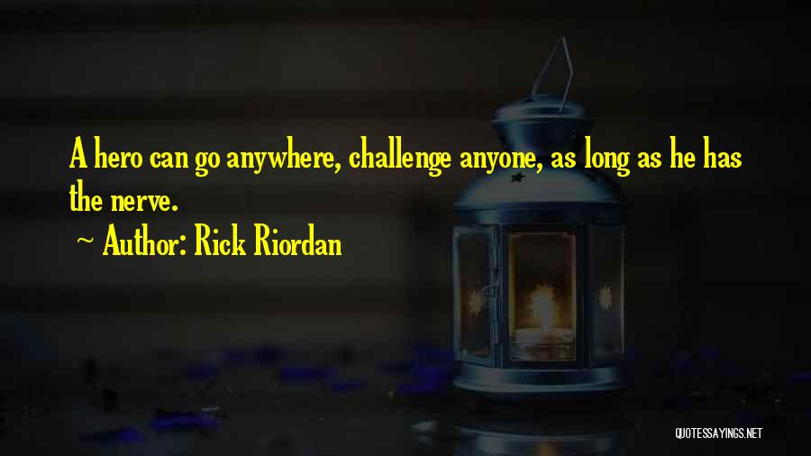 Rick Riordan Quotes: A Hero Can Go Anywhere, Challenge Anyone, As Long As He Has The Nerve.