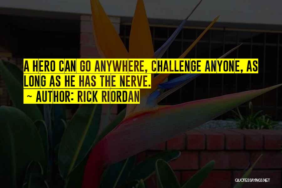 Rick Riordan Quotes: A Hero Can Go Anywhere, Challenge Anyone, As Long As He Has The Nerve.