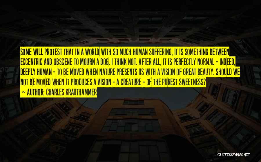 Charles Krauthammer Quotes: Some Will Protest That In A World With So Much Human Suffering, It Is Something Between Eccentric And Obscene To