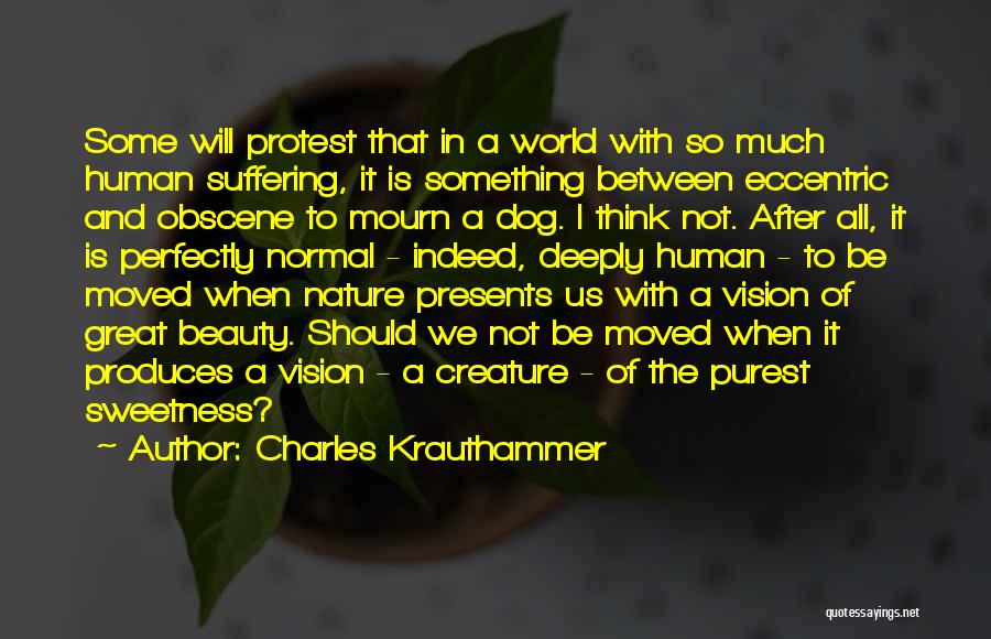 Charles Krauthammer Quotes: Some Will Protest That In A World With So Much Human Suffering, It Is Something Between Eccentric And Obscene To