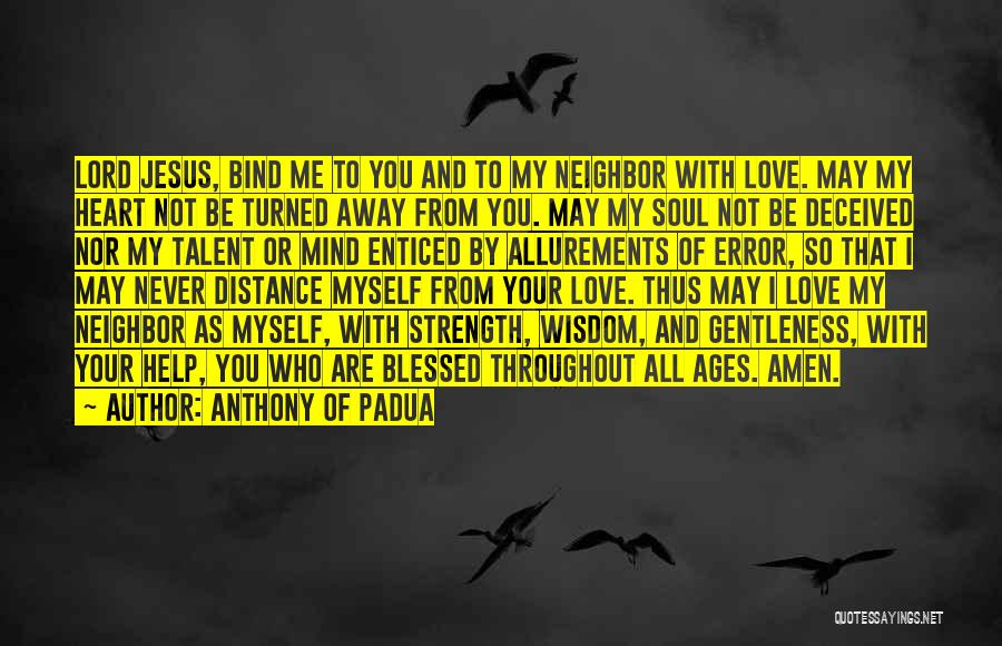 Anthony Of Padua Quotes: Lord Jesus, Bind Me To You And To My Neighbor With Love. May My Heart Not Be Turned Away From