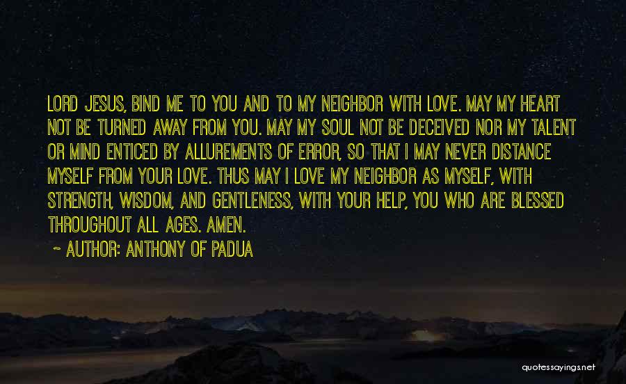 Anthony Of Padua Quotes: Lord Jesus, Bind Me To You And To My Neighbor With Love. May My Heart Not Be Turned Away From