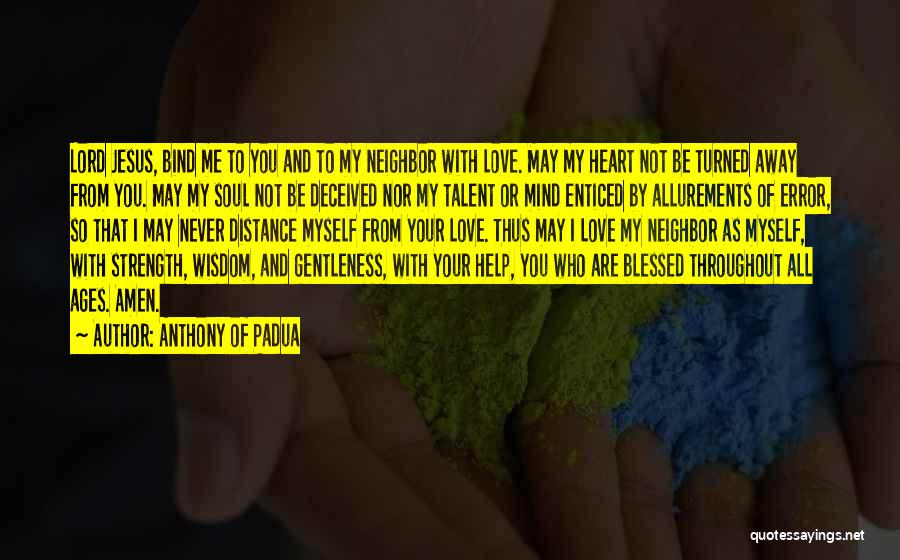 Anthony Of Padua Quotes: Lord Jesus, Bind Me To You And To My Neighbor With Love. May My Heart Not Be Turned Away From