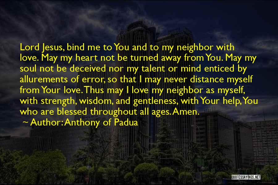 Anthony Of Padua Quotes: Lord Jesus, Bind Me To You And To My Neighbor With Love. May My Heart Not Be Turned Away From