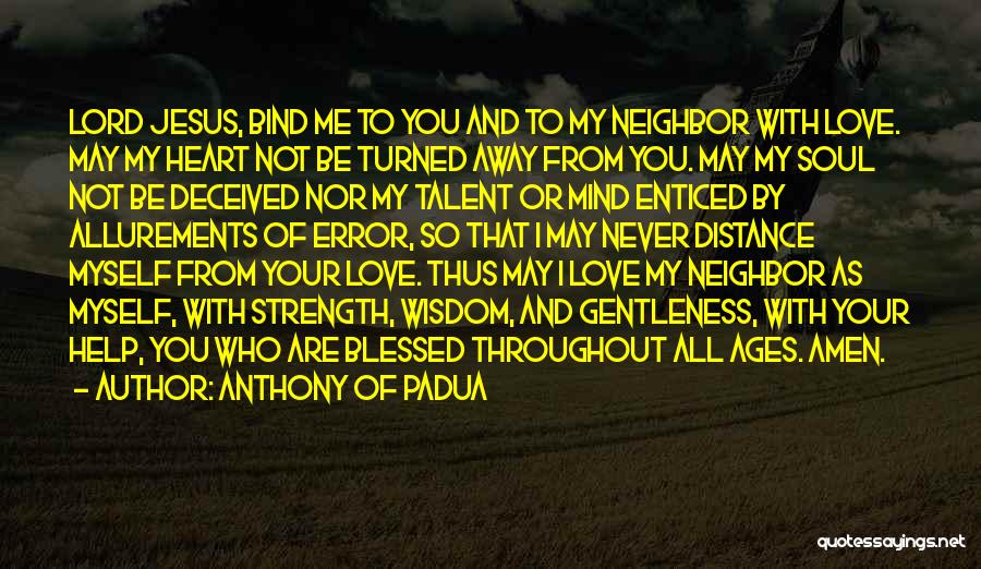 Anthony Of Padua Quotes: Lord Jesus, Bind Me To You And To My Neighbor With Love. May My Heart Not Be Turned Away From