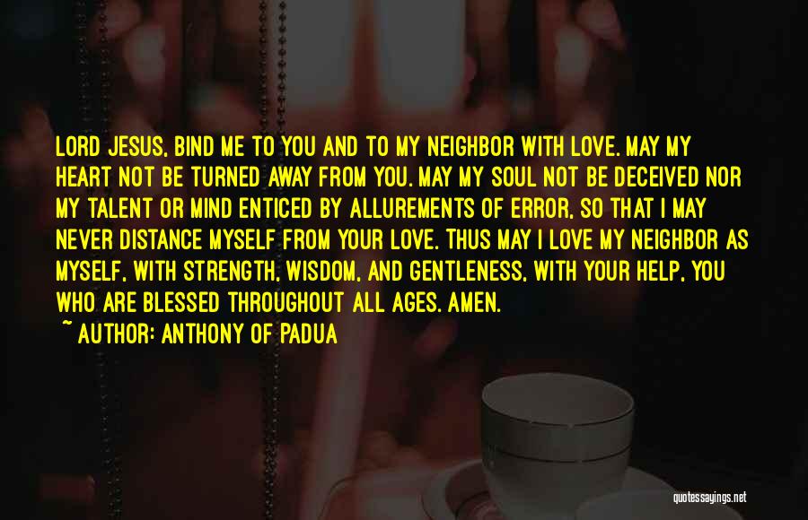 Anthony Of Padua Quotes: Lord Jesus, Bind Me To You And To My Neighbor With Love. May My Heart Not Be Turned Away From