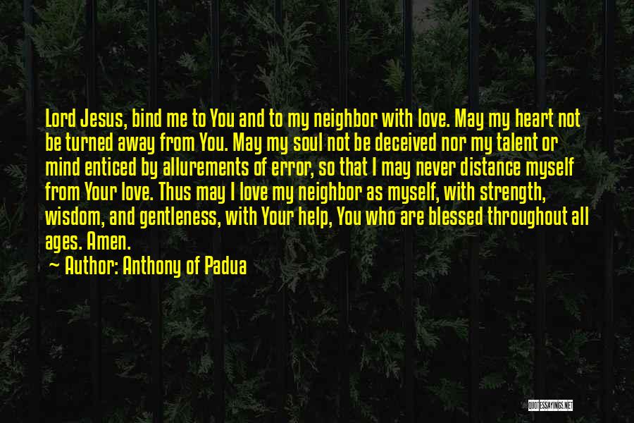 Anthony Of Padua Quotes: Lord Jesus, Bind Me To You And To My Neighbor With Love. May My Heart Not Be Turned Away From