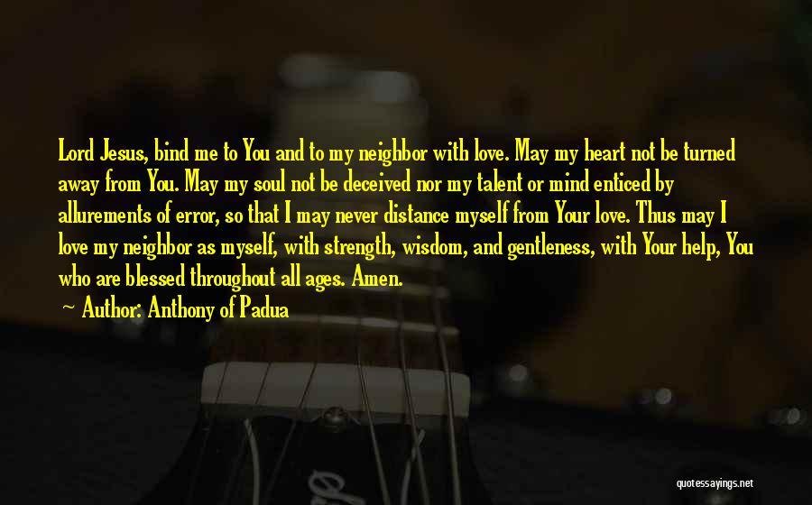 Anthony Of Padua Quotes: Lord Jesus, Bind Me To You And To My Neighbor With Love. May My Heart Not Be Turned Away From