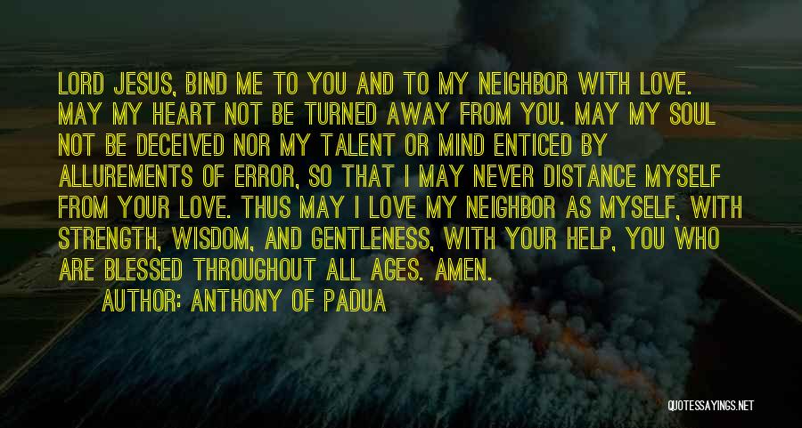 Anthony Of Padua Quotes: Lord Jesus, Bind Me To You And To My Neighbor With Love. May My Heart Not Be Turned Away From