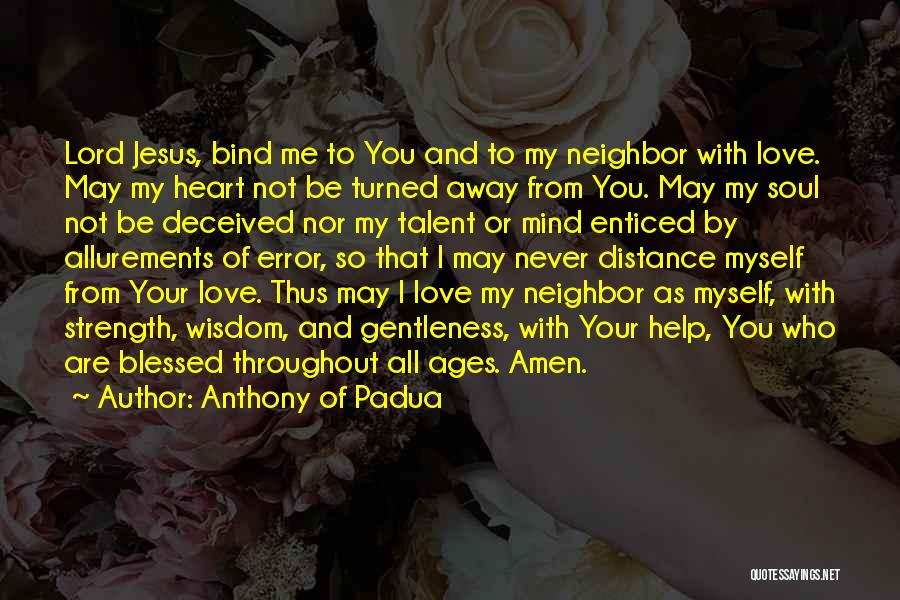 Anthony Of Padua Quotes: Lord Jesus, Bind Me To You And To My Neighbor With Love. May My Heart Not Be Turned Away From