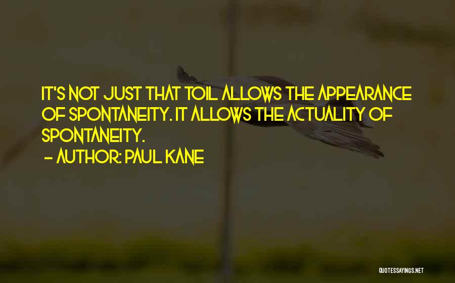 Paul Kane Quotes: It's Not Just That Toil Allows The Appearance Of Spontaneity. It Allows The Actuality Of Spontaneity.