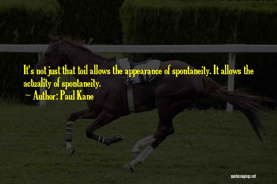 Paul Kane Quotes: It's Not Just That Toil Allows The Appearance Of Spontaneity. It Allows The Actuality Of Spontaneity.