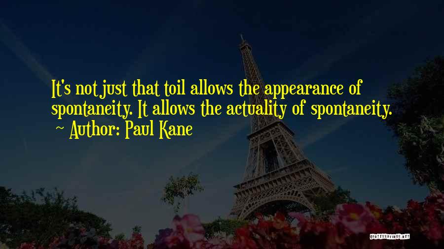 Paul Kane Quotes: It's Not Just That Toil Allows The Appearance Of Spontaneity. It Allows The Actuality Of Spontaneity.