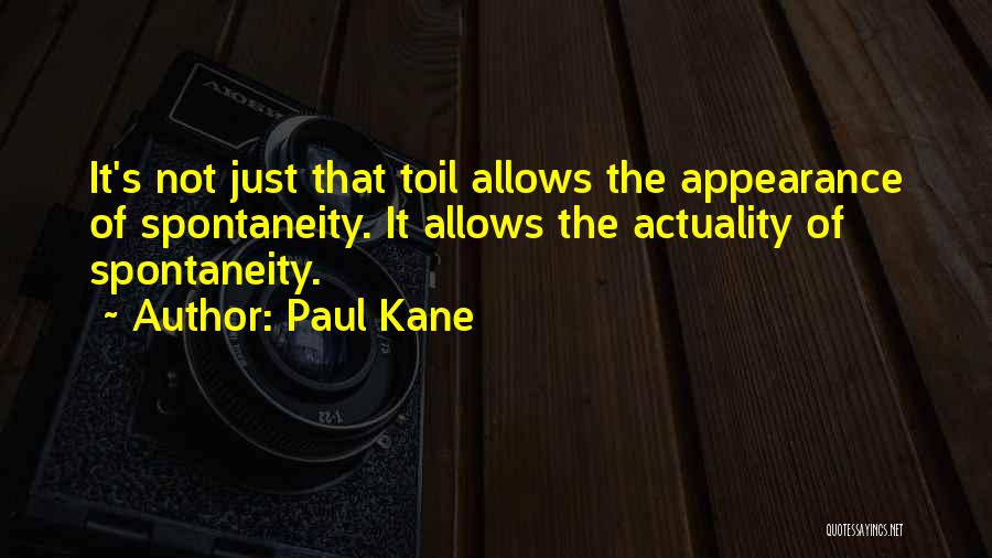 Paul Kane Quotes: It's Not Just That Toil Allows The Appearance Of Spontaneity. It Allows The Actuality Of Spontaneity.