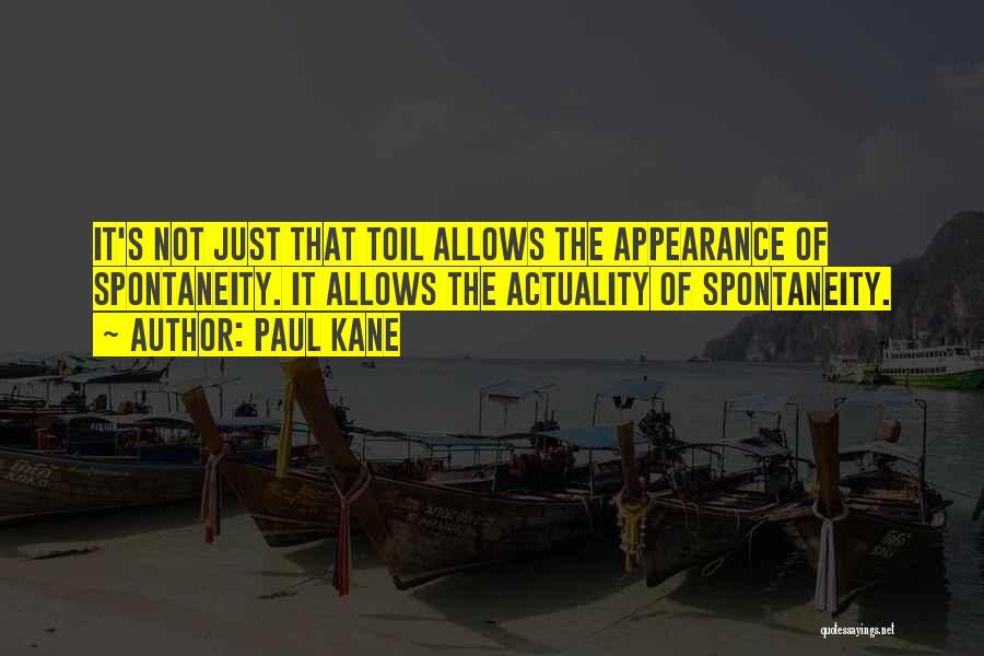 Paul Kane Quotes: It's Not Just That Toil Allows The Appearance Of Spontaneity. It Allows The Actuality Of Spontaneity.