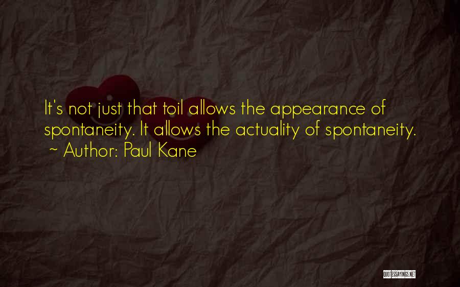 Paul Kane Quotes: It's Not Just That Toil Allows The Appearance Of Spontaneity. It Allows The Actuality Of Spontaneity.