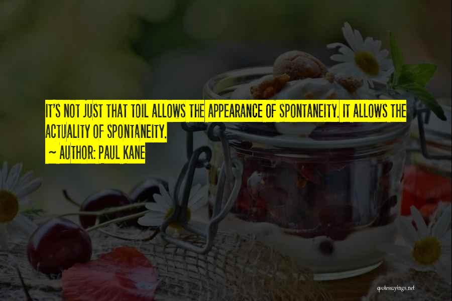 Paul Kane Quotes: It's Not Just That Toil Allows The Appearance Of Spontaneity. It Allows The Actuality Of Spontaneity.