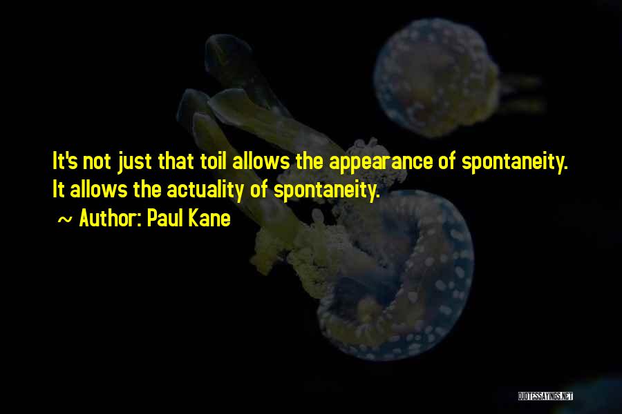 Paul Kane Quotes: It's Not Just That Toil Allows The Appearance Of Spontaneity. It Allows The Actuality Of Spontaneity.