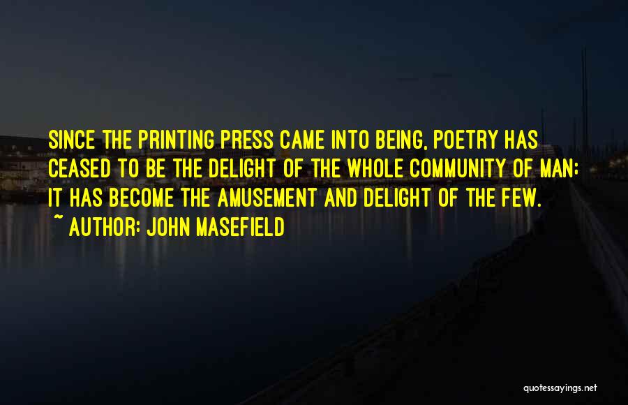 John Masefield Quotes: Since The Printing Press Came Into Being, Poetry Has Ceased To Be The Delight Of The Whole Community Of Man;