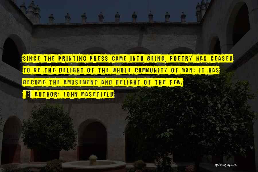 John Masefield Quotes: Since The Printing Press Came Into Being, Poetry Has Ceased To Be The Delight Of The Whole Community Of Man;