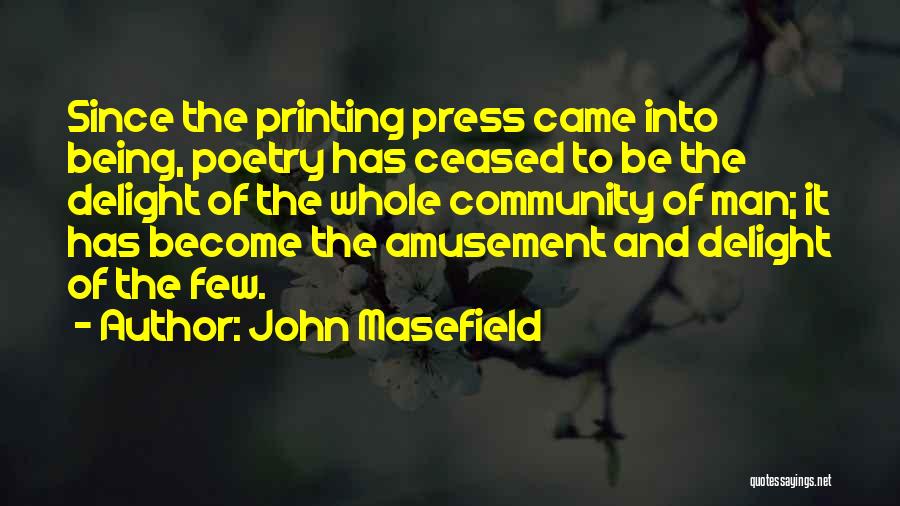 John Masefield Quotes: Since The Printing Press Came Into Being, Poetry Has Ceased To Be The Delight Of The Whole Community Of Man;