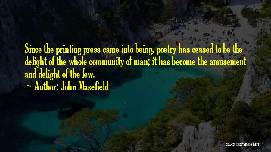 John Masefield Quotes: Since The Printing Press Came Into Being, Poetry Has Ceased To Be The Delight Of The Whole Community Of Man;