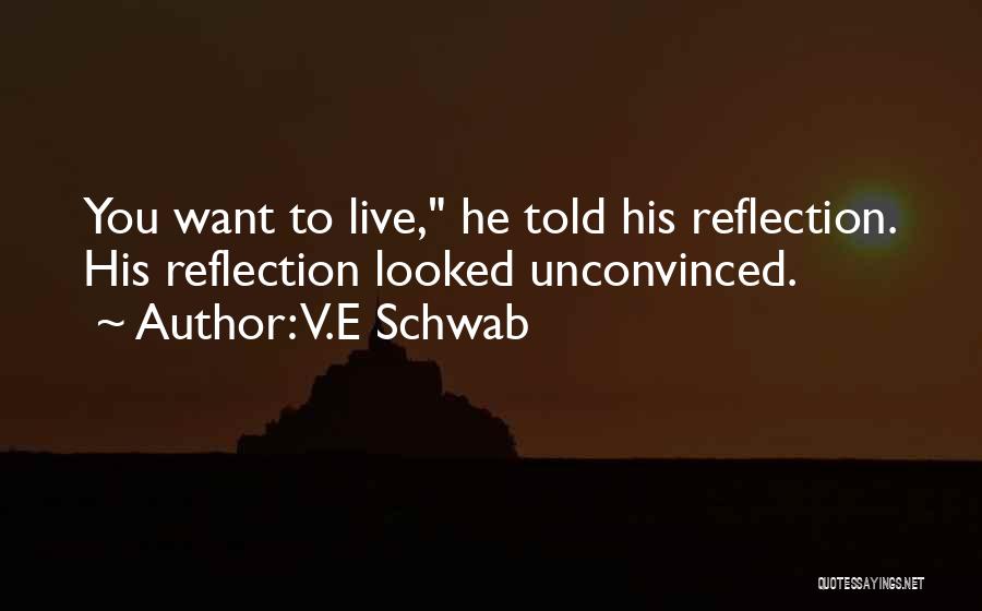 V.E Schwab Quotes: You Want To Live, He Told His Reflection. His Reflection Looked Unconvinced.