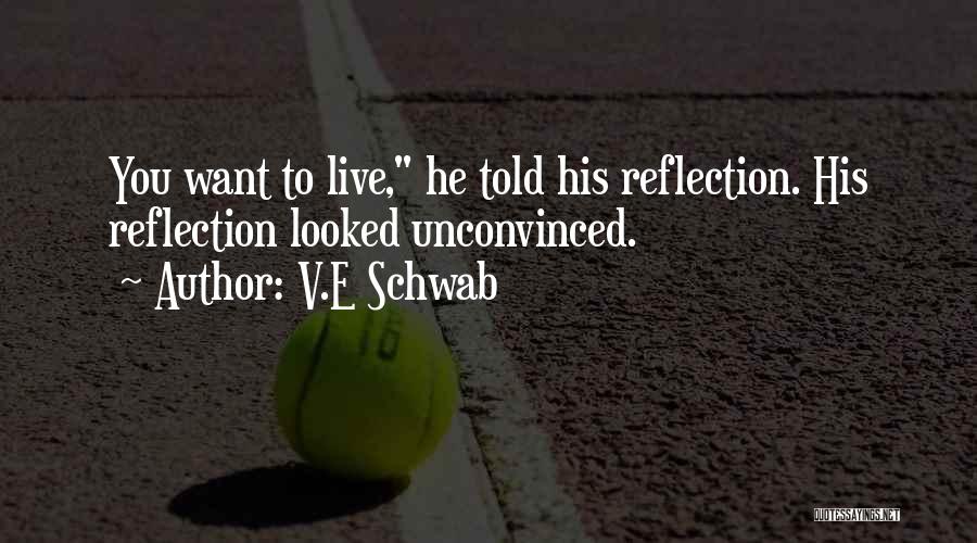 V.E Schwab Quotes: You Want To Live, He Told His Reflection. His Reflection Looked Unconvinced.