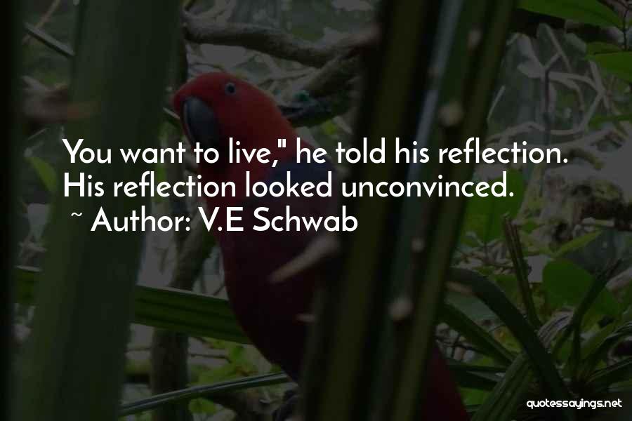 V.E Schwab Quotes: You Want To Live, He Told His Reflection. His Reflection Looked Unconvinced.