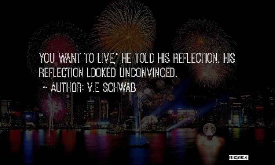 V.E Schwab Quotes: You Want To Live, He Told His Reflection. His Reflection Looked Unconvinced.
