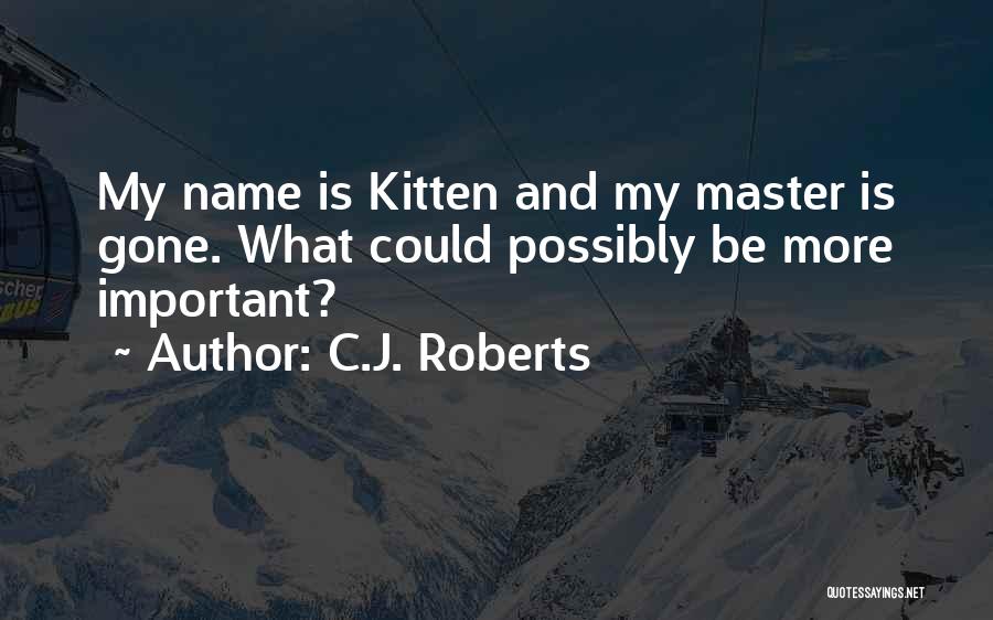 C.J. Roberts Quotes: My Name Is Kitten And My Master Is Gone. What Could Possibly Be More Important?