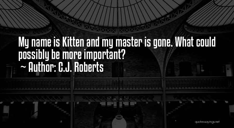 C.J. Roberts Quotes: My Name Is Kitten And My Master Is Gone. What Could Possibly Be More Important?