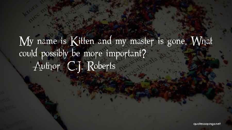 C.J. Roberts Quotes: My Name Is Kitten And My Master Is Gone. What Could Possibly Be More Important?