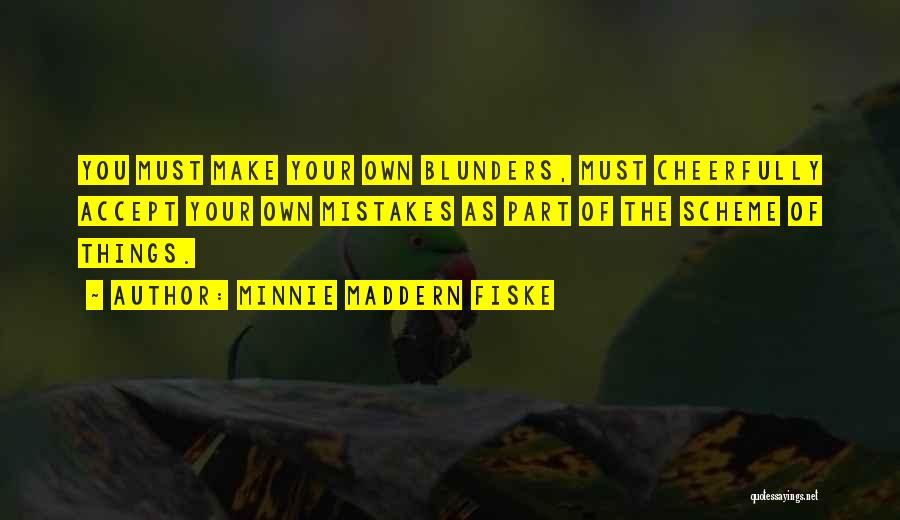 Minnie Maddern Fiske Quotes: You Must Make Your Own Blunders, Must Cheerfully Accept Your Own Mistakes As Part Of The Scheme Of Things.