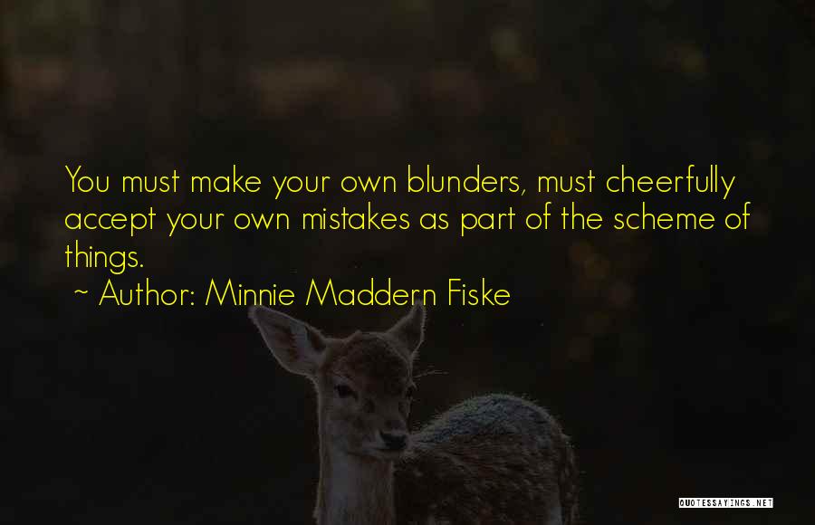 Minnie Maddern Fiske Quotes: You Must Make Your Own Blunders, Must Cheerfully Accept Your Own Mistakes As Part Of The Scheme Of Things.