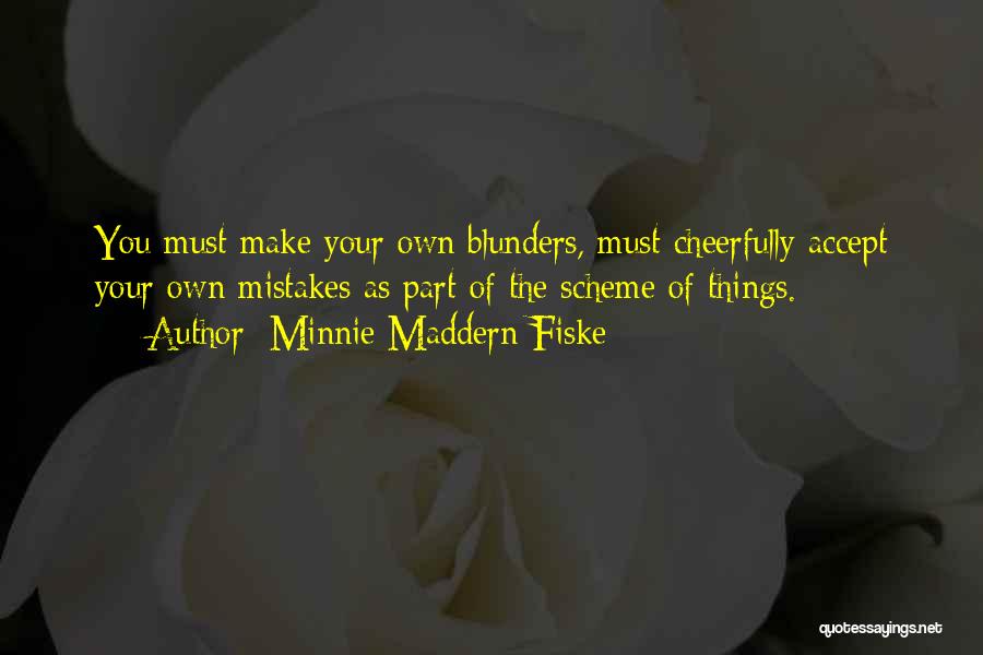 Minnie Maddern Fiske Quotes: You Must Make Your Own Blunders, Must Cheerfully Accept Your Own Mistakes As Part Of The Scheme Of Things.