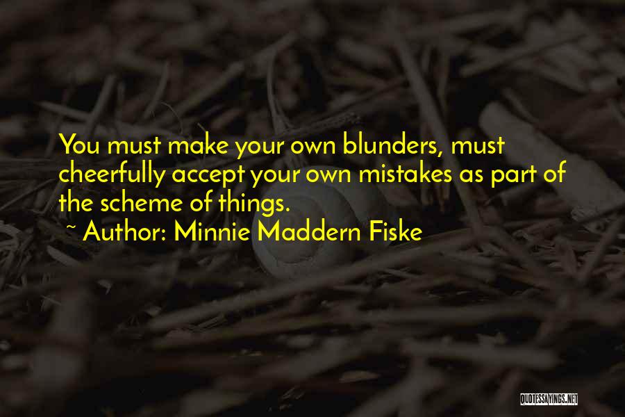 Minnie Maddern Fiske Quotes: You Must Make Your Own Blunders, Must Cheerfully Accept Your Own Mistakes As Part Of The Scheme Of Things.