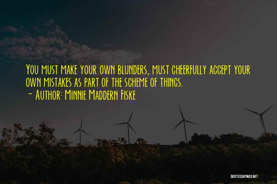 Minnie Maddern Fiske Quotes: You Must Make Your Own Blunders, Must Cheerfully Accept Your Own Mistakes As Part Of The Scheme Of Things.