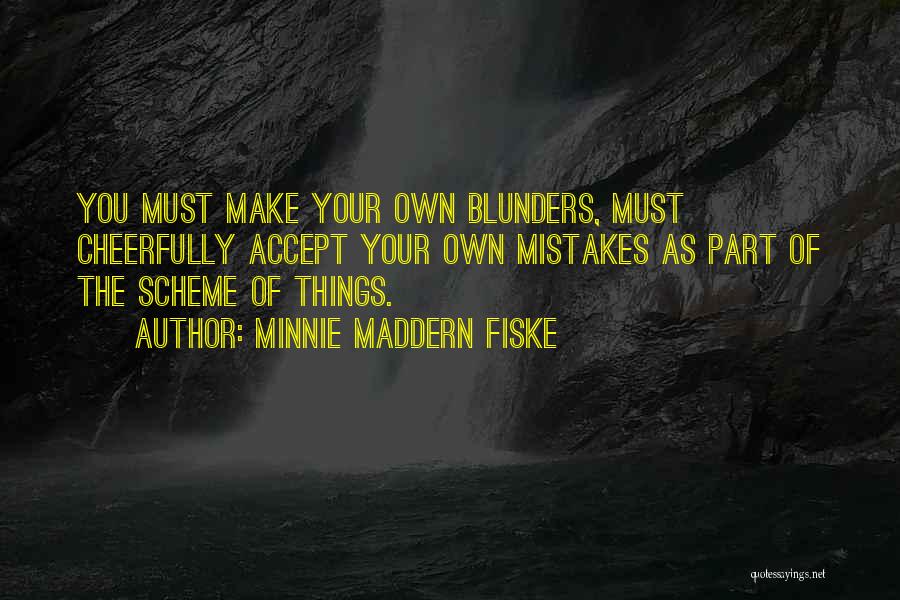 Minnie Maddern Fiske Quotes: You Must Make Your Own Blunders, Must Cheerfully Accept Your Own Mistakes As Part Of The Scheme Of Things.