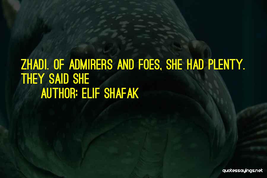 Elif Shafak Quotes: Zhadi. Of Admirers And Foes, She Had Plenty. They Said She