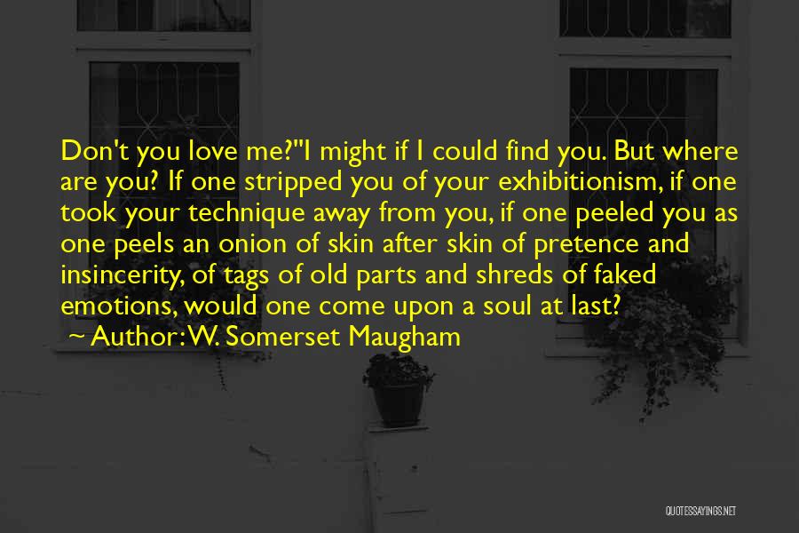 W. Somerset Maugham Quotes: Don't You Love Me?''i Might If I Could Find You. But Where Are You? If One Stripped You Of Your