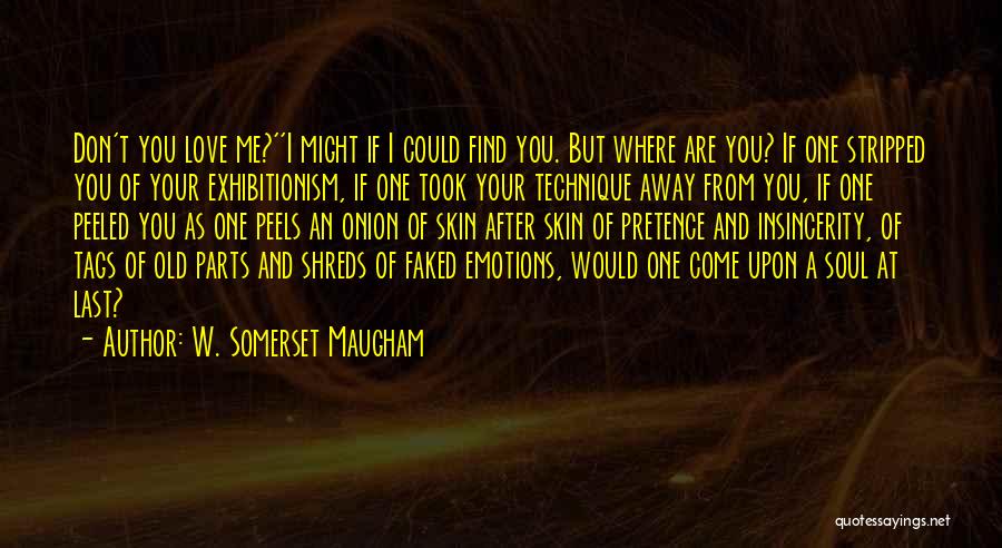 W. Somerset Maugham Quotes: Don't You Love Me?''i Might If I Could Find You. But Where Are You? If One Stripped You Of Your