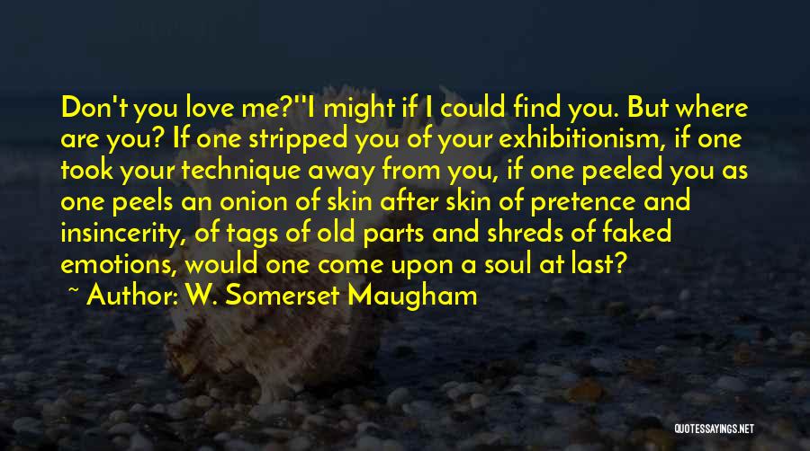W. Somerset Maugham Quotes: Don't You Love Me?''i Might If I Could Find You. But Where Are You? If One Stripped You Of Your